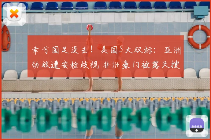 幸亏国足没去!美国5大双标:亚洲劲旅遭安检歧视 非洲豪门被露天搜身