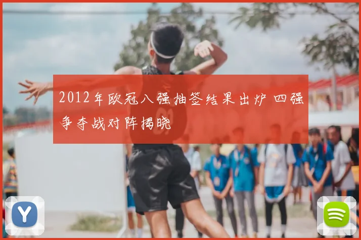2012年欧冠八强抽签结果出炉 四强争夺战对阵揭晓