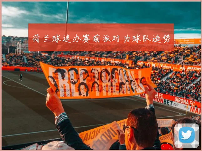 荷兰球迷办赛前派对为球队造势