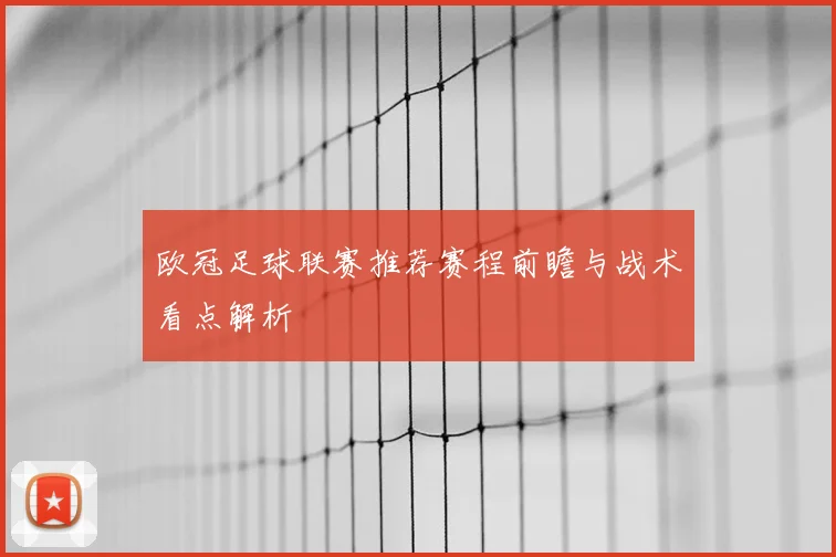 欧冠足球联赛推荐赛程前瞻与战术看点解析