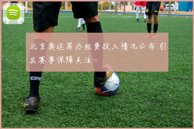 北京奥运筹办经费投入情况公布 引发赛事保障关注