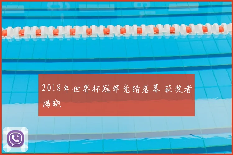 2018年世界杯冠军竞猜落幕 获奖者揭晓