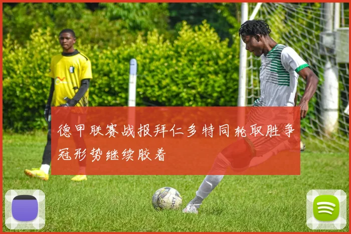 德甲联赛战报拜仁多特同轮取胜争冠形势继续胶着