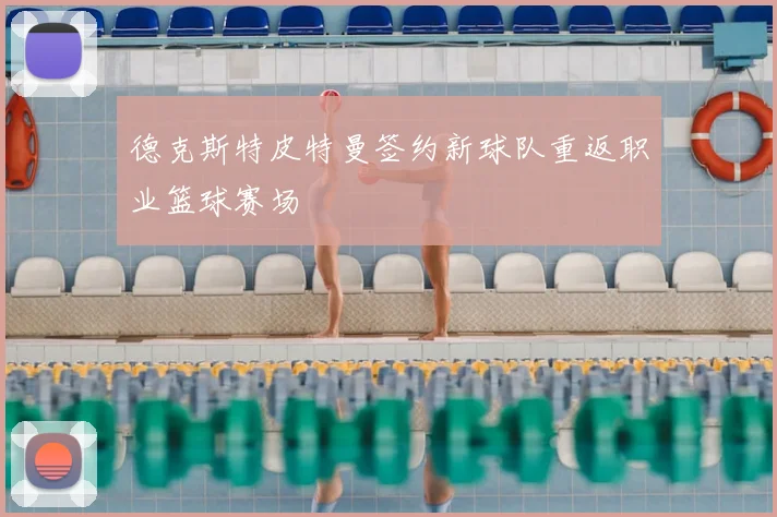 德克斯特皮特曼签约新球队重返职业篮球赛场