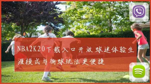 NBA2K20下载入口开放 球迷体验生涯模式与街球玩法更便捷