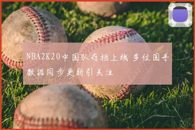NBA2K20中国队存档上线 多位国手数据同步更新引关注