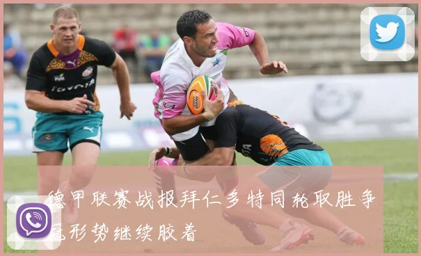 德甲联赛战报拜仁多特同轮取胜争冠形势继续胶着