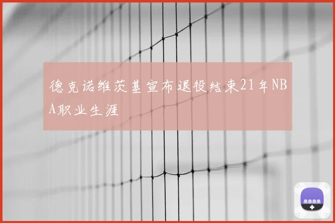 德克诺维茨基宣布退役结束21年NBA职业生涯