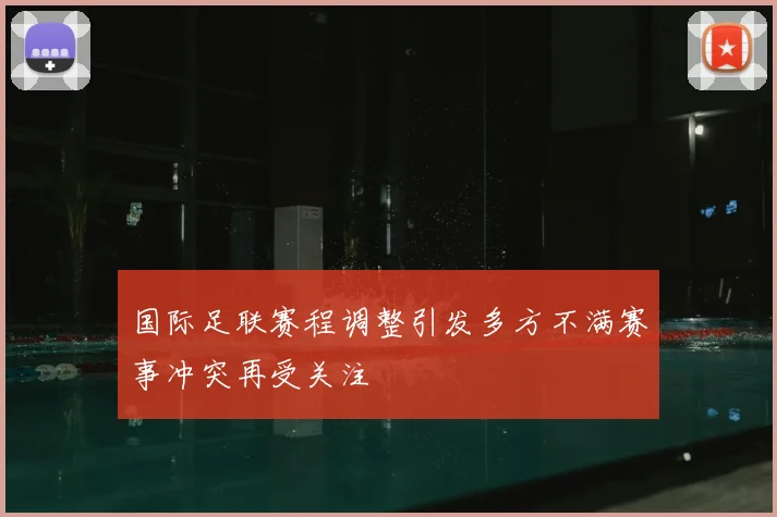 国际足联赛程调整引发多方不满赛事冲突再受关注