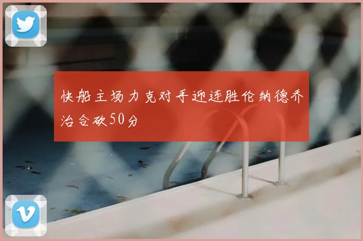 快船主场力克对手迎连胜伦纳德乔治合砍50分