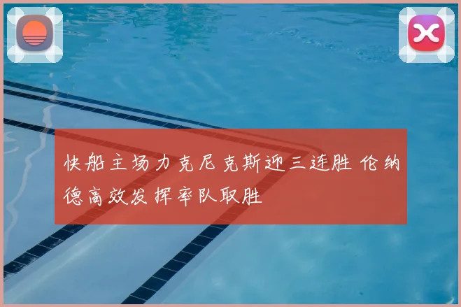 快船主场力克尼克斯迎三连胜 伦纳德高效发挥率队取胜