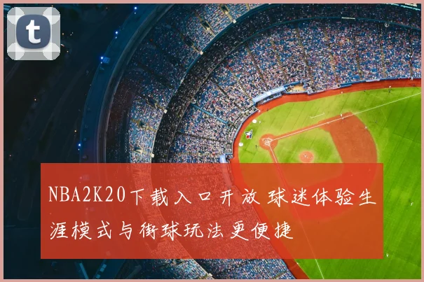 NBA2K20下载入口开放 球迷体验生涯模式与街球玩法更便捷