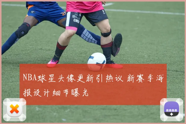 NBA球星头像更新引热议 新赛季海报设计细节曝光